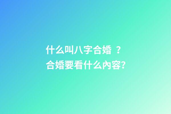什么叫八字合婚？合婚要看什么內容？